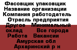 Фасовщик-упаковщик › Название организации ­ Компания-работодатель › Отрасль предприятия ­ Другое › Минимальный оклад ­ 1 - Все города Работа » Вакансии   . Амурская обл.,Архаринский р-н